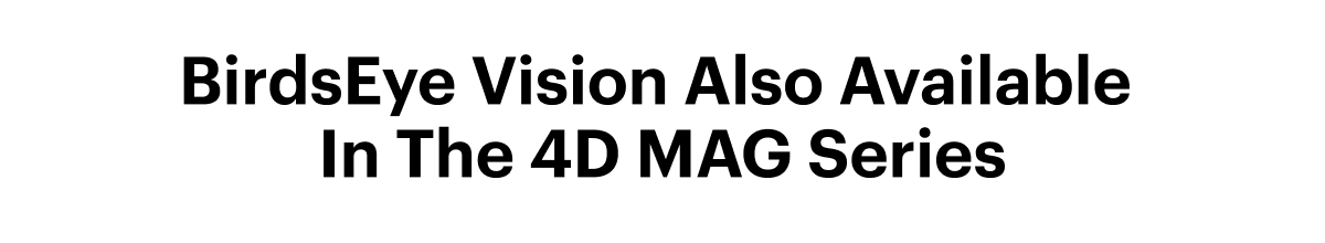 BirdsEye Tech Also Available In The 4D MAG Series