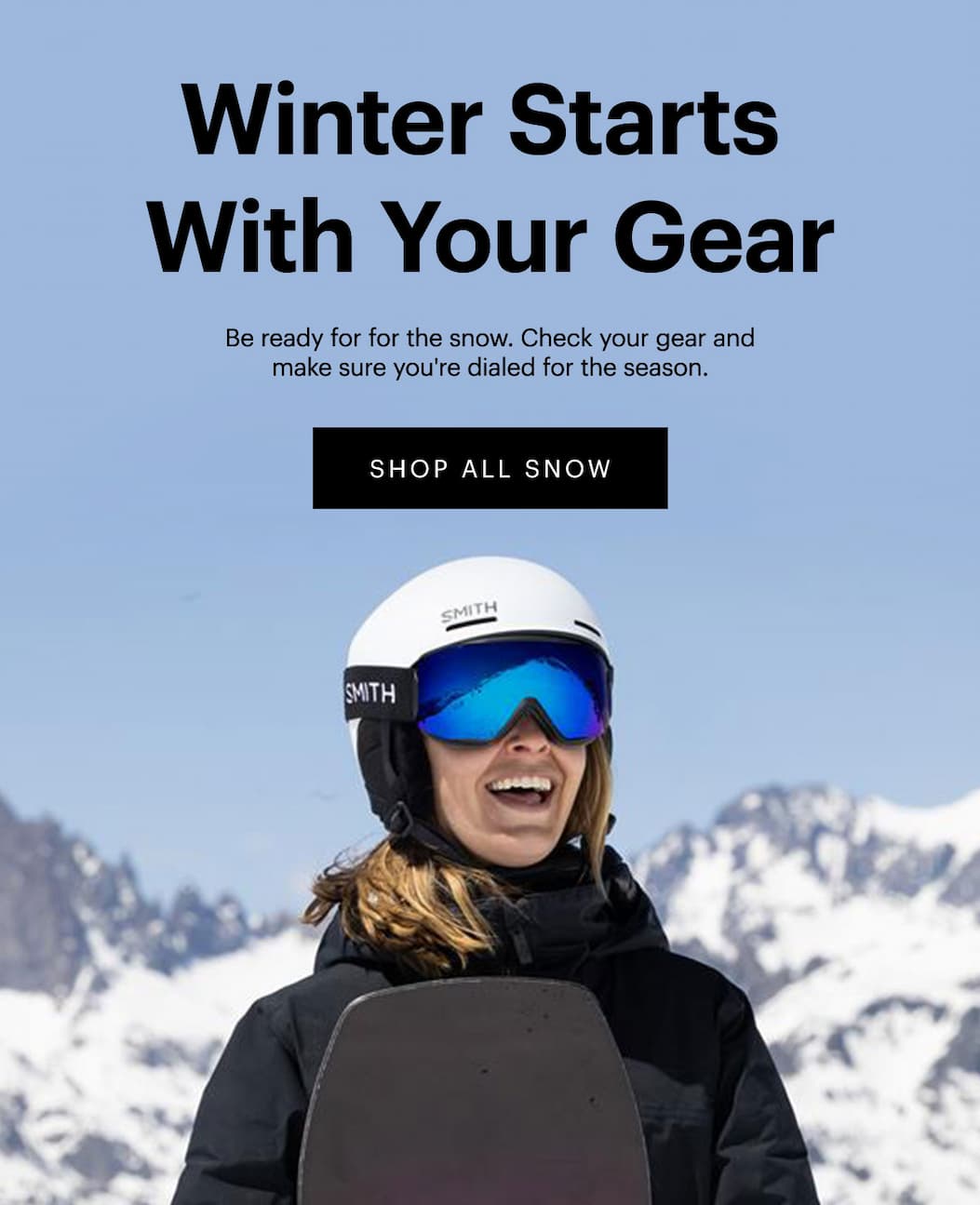 Winter Starts With Your Gear | Be ready for for the snow. Check your gear and make sure you're dialed for the season. | SHOP ALL SNOW