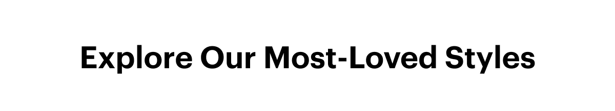 Explore Our Most-Loved Styles