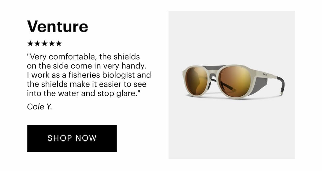 Venture | “Very comfortable, the shields on the side come in very handy. I work as a fisheries biologist and the shields make it easier to see into the water and stop glare.” —Cole Y., Verified Buyer, 5-stars | Shop Now