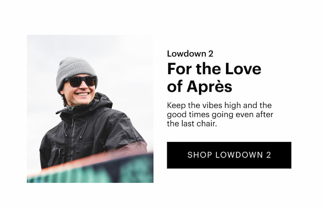 Lowdown 2 | For The Love Of Après | Keep the vibes high and the good times going even after the last chair. | Shop Now