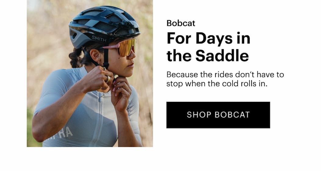 Bobcat | For Days In The Saddle | Because the rides don’t have to stop when the cold rolls in. | SHOP NOW