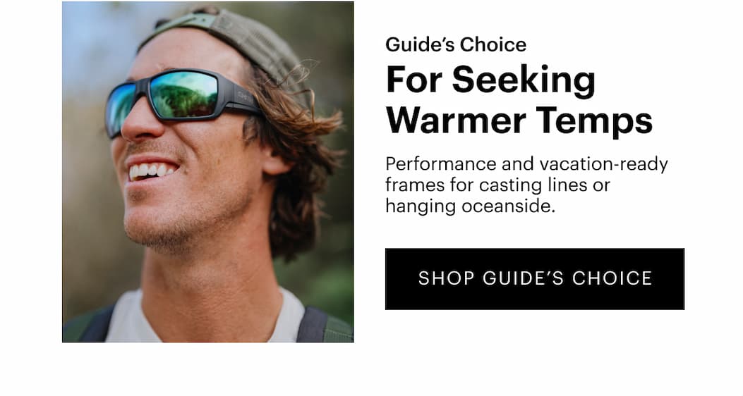 Guide's Choice | For Seeking Warmer Temps | Performance and vacation-ready frames for casting lines or hanging oceanside. | SHOP NOW