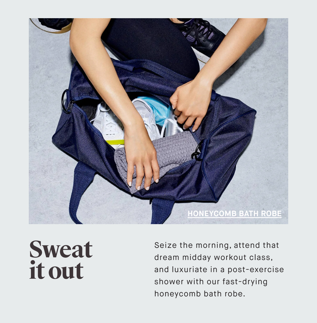Sweat it out Seize the morning, attend that dream midday workout class,  and luxuriate in a post-exercise shower with our fast-drying honeycomb bath robe.
