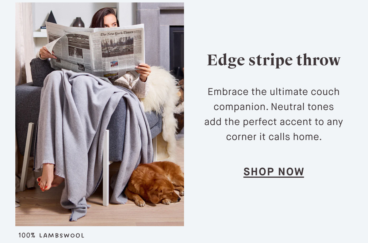 Anywhere throw SHOP NOW Versatility you can get wrapped up in. Take-me-anywhere, machine-washable, must-have companion from the beach to the bedroom. 100% EUROPEAN Linen