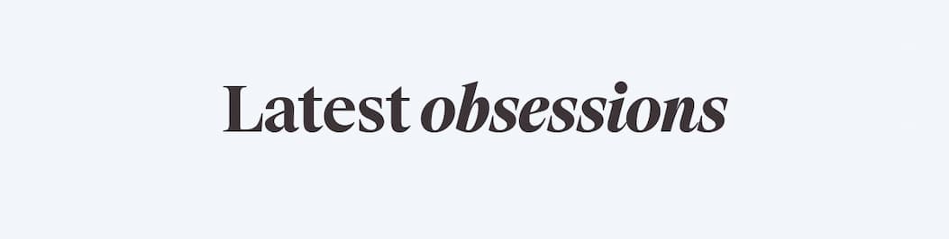 LATEST OBSESSIONS