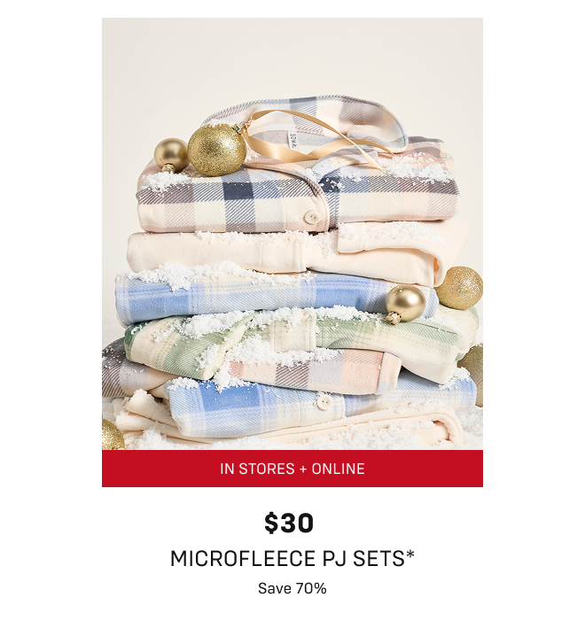 In stores and online $30 microfleece pj sets* Save 70%
