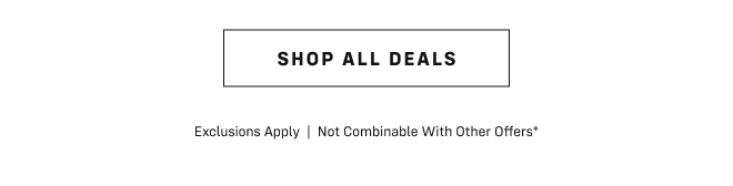 Shop all deals  |  Exclusions Apply  |  Not Combinable With Other Offers*