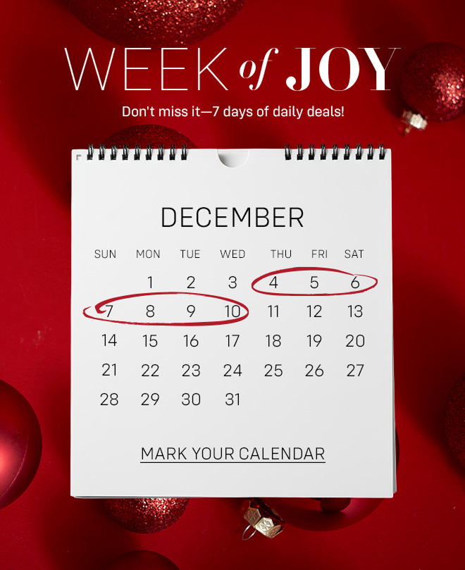 Week of Joy. Don't miss it- 7 days of daily deals. Mark your Calendar