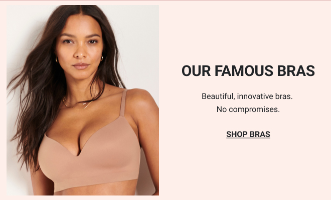 OUR FAMOUS BRAS. Beautiful, innovative bras. No compromises. SHOP BRAS
