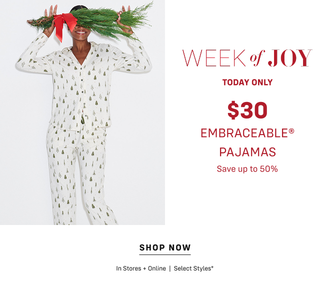 Week of Joy Today Only $30 Embraceable Pajamas. Save up to 50% Shop Now In Stores + Online  |  Select Styles*