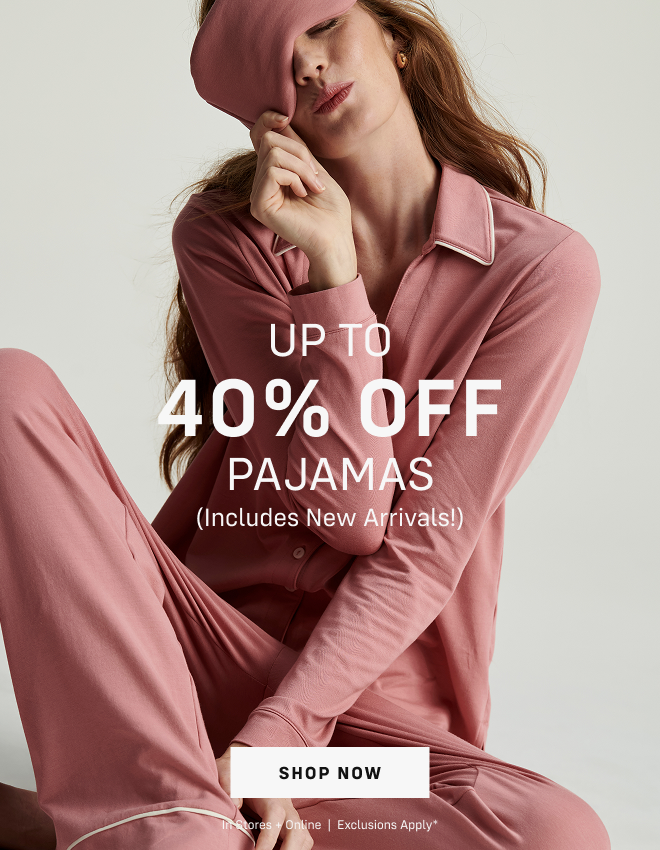Up to 40% OFF Pajamas(Includes New Arrivals) Shop Pajamas In Stores + Online  |  Exclusions apply*