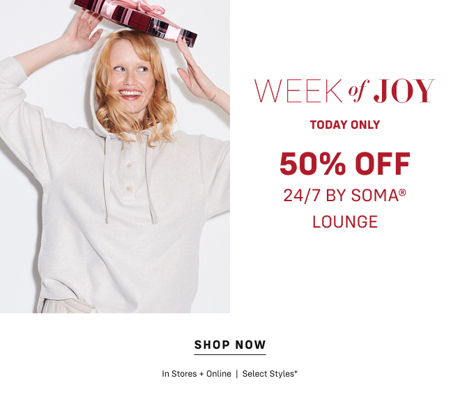 Week of Joy Today Only 50% off 24/7 by Soma Lounge. Save 50%  Shop Now In Stores + Online  |  Select Styles*