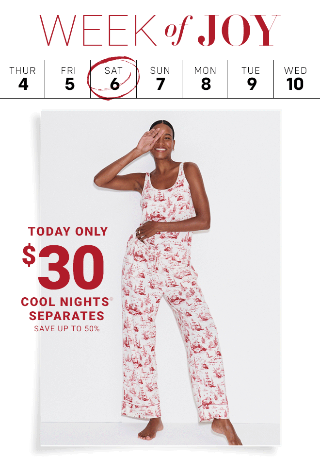 Week of Joy Today's Deal $30 Cool Nights Separates. Shop Now In Stores + Online  |  Select Styles*
