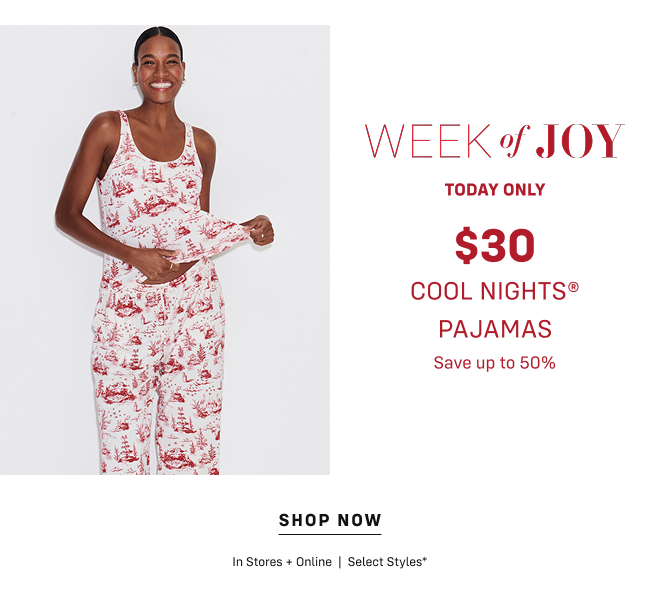 Week of Joy Today Only $30 Cool Nights Pajamas. Save up to 50%  Shop Now In Stores + Online  |  Select Styles*