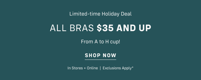 Limited-Time Holiday Deal All bras $35 and up From A-H cup!  Shop now In stores and online | Exclusions apply*