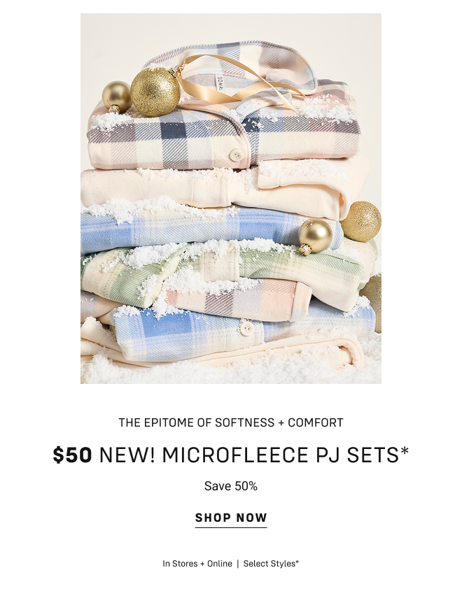 The epitome of softness + comfort. $50 new! Microfleece PJ sets* Save 50% Shop now In Stores + Online  |  Select styles*