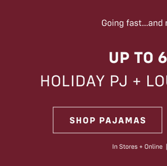 Going fast… and not coming back! Up to 60% OFF Holiday PJ + lounge favorites Shop PAJAMAS In stores and online  Exclusions apply*