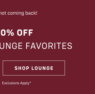 Going fast… and not coming back! Up to 60% OFF Holiday PJ + lounge favorites Shop Lounge In stores and online  Exclusions apply*