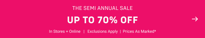 The SEMI ANNUAL SALE Up to 70% off Shop Now In stores + online  |  Exclusions Apply  | Prices as marked*