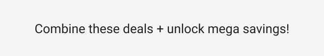 Combine these deals + unlock mega savings!