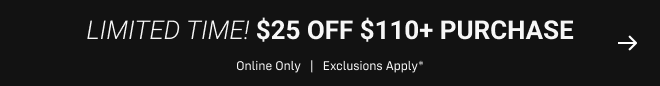 Limited time! $25 off $110+ purchase online only   |   Exclusions apply*