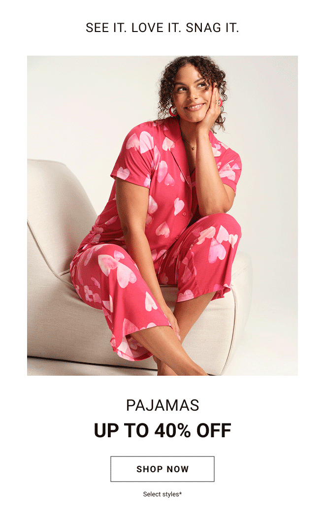 See it. Love it. Snag it. Pajamas up to 40% off Shop now Select styles*