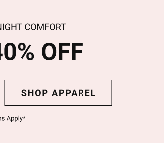 All-day + all-night comfort Up to 40% Shop apparel Exclusions Apply*