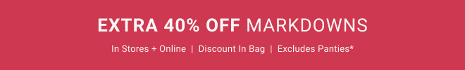 Extra 40% off MARKDOWNS in stores + online Discount in bag  |  Excludes panties*