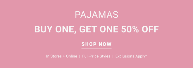 Pajamas Buy one, get one 50% off  Shop now In stores + online  |  Full-price styles  |  Exclusions apply*
