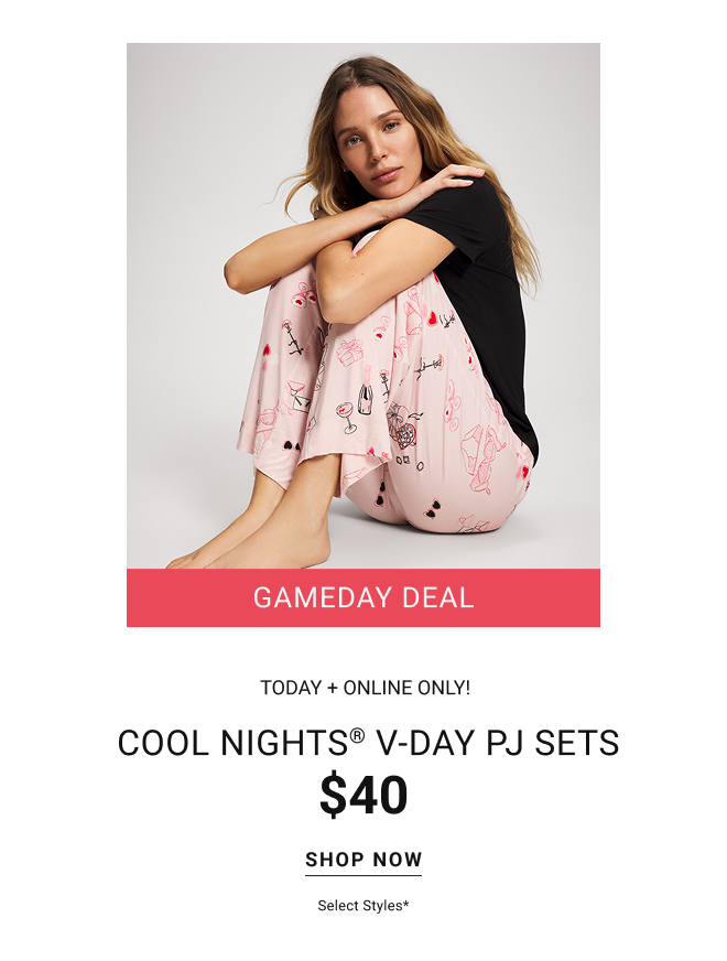 Gameday Deal Today + Online only Cool nights® V-day pj sets $40 Shop now Select Styles*