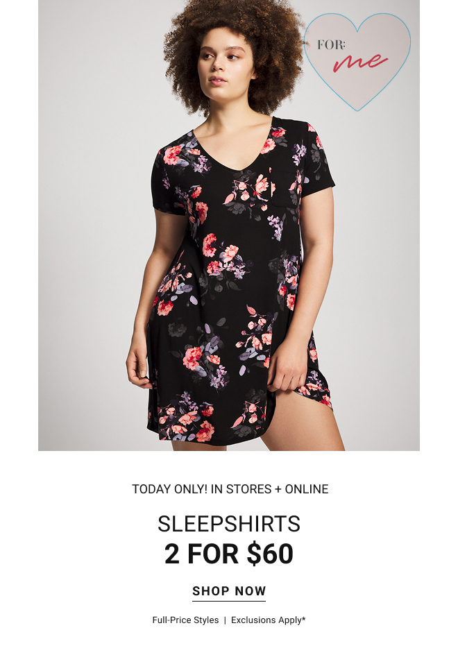 TODAY ONLY! IN STORES + ONLINE sleepshirts 2 for $60 Shop now full-price styles  |  exclusions apply*