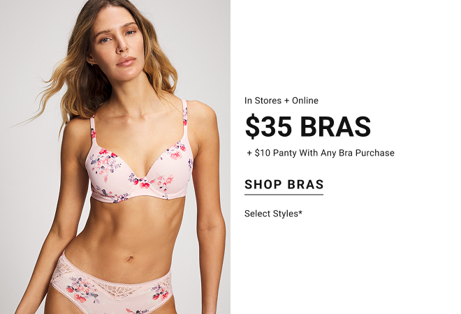 In stores and online $35 bras + $10 panty with any bra purchase Shop bras Select styles*