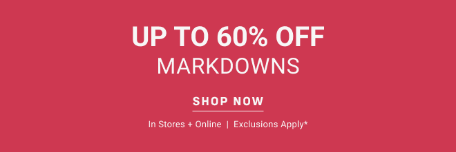 Up to 60% off markdowns Shop Now In stores + online  |  Exclusions apply*
