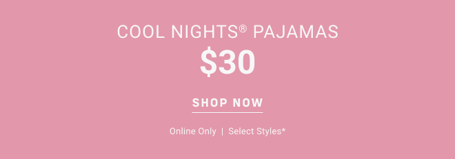 Cool nights® pajamas $30 Shop now Online Only  |  Select styles*