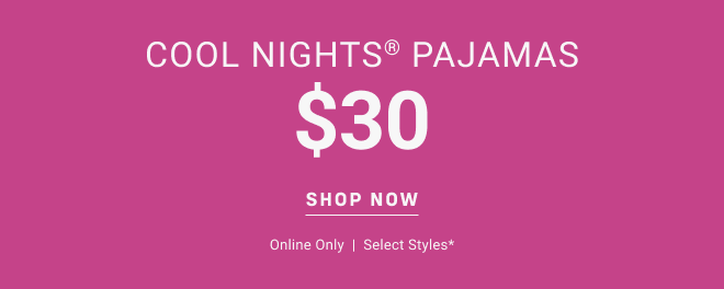 Cool nights® pajamas $30 Shop now Online Only  |  Select styles*