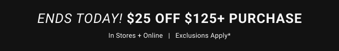Ends Today! $25 off $125+ purchase in stores + online   |   Exclusions apply*