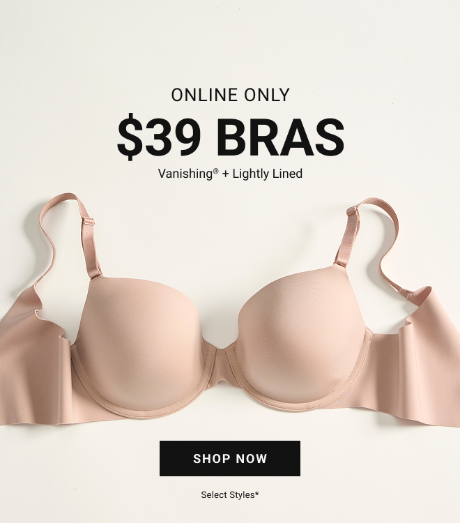 Online only $39 bras Vanishing + Lightly Lined Shop now select styles*