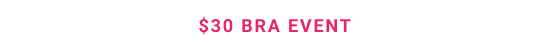 $30 BRA EVENT
