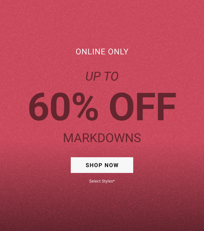 Online only Up to 60% off markdowns Shop now Select styles*