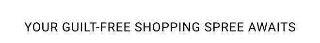 Your guilt-free shopping spree awaits