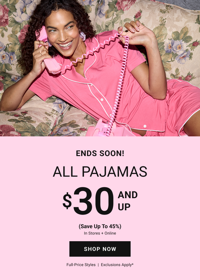 Ends Soon All pajamas $30 and up (Save up to 45%)  In stores + online Shop now full-price styles  |  Exclusions apply*