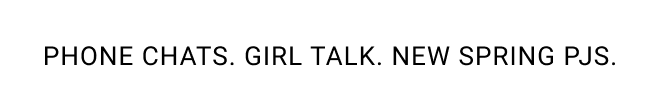 Phone chats. Girl talk. New spring pjs.
