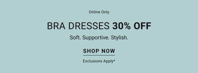 Online Only Bra Dresses 30% off. Soft. Supportive. Stylish. Shop Now. Exclusions apply*