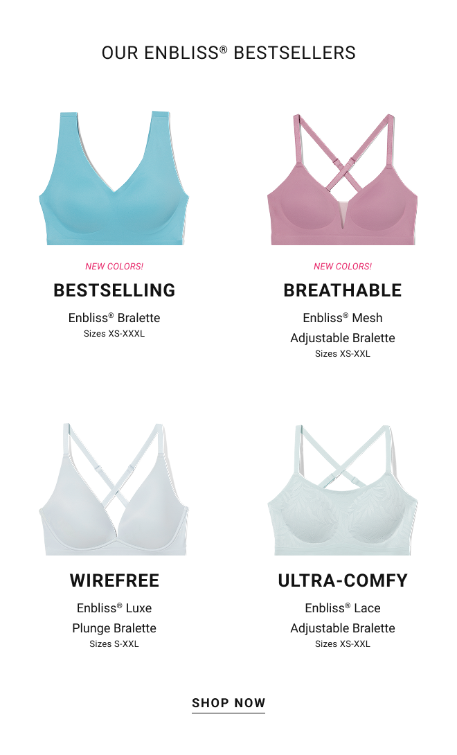 Our enbliss® bestsellers New colors! Bestselling Enbliss® Bralette Sizes XS-XXXL. New Colors! Breathable Enbliss® Mesh Adjustable Bralette Sizes XS-XXL. Wirefree Enbliss® Luxe Plunge Bralette Sizes S-XXL. Ultra-comfy Enbliss® Lace Adjustable Bralette Sizes XS-XXL Shop now
