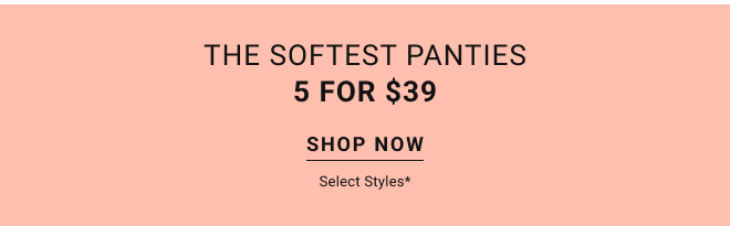 The softest panties 5 for $39 Shop now select styles*