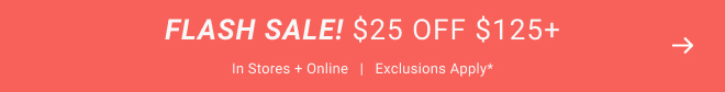 Flash sale! $25 off $125+ In stores + online   |   Exclusions apply*