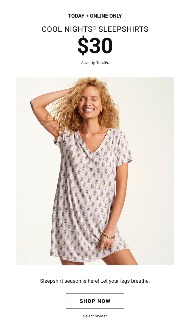 Today + online only Cool nights® sleepshirts $30 Save up to 40%. Sleepshirt season is here! Let your legs breathe. Shop Now select styles*