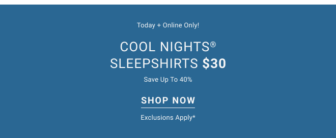 Today + online only Cool nights® sleepshirts $30 Save up to 40%. Shop Now select styles*