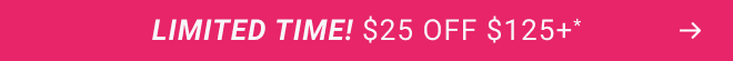 Limited Time! $25 off $125+* 